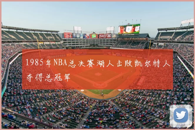 1985年NBA总决赛湖人击败凯尔特人夺得总冠军