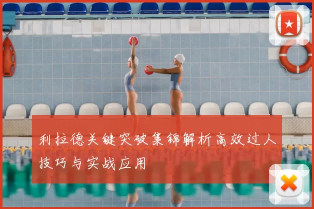 利拉德关键突破集锦解析高效过人技巧与实战应用