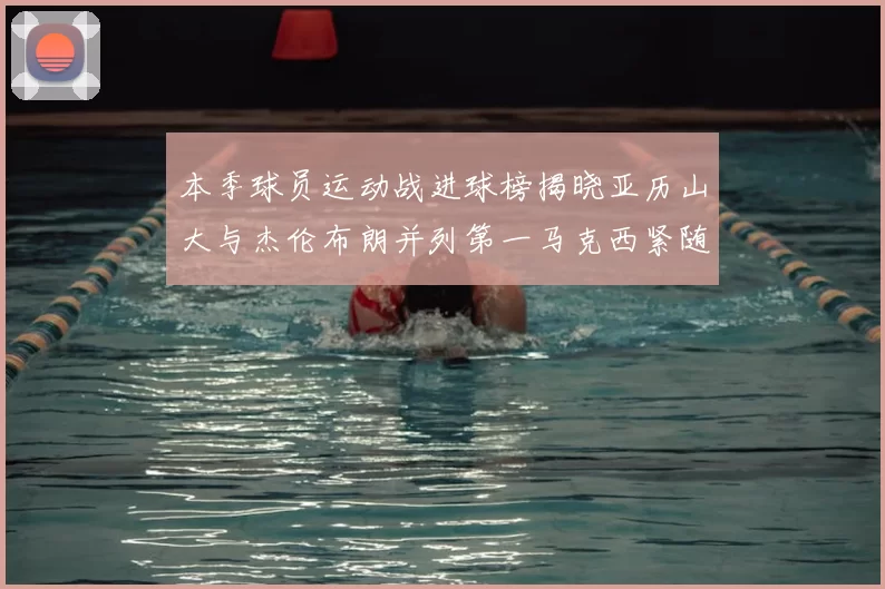 本季球员运动战进球榜揭晓亚历山大与杰伦布朗并列第一马克西紧随其后