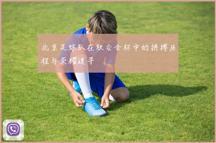 北京足球队在联合会杯中的拼搏历程与荣耀追寻