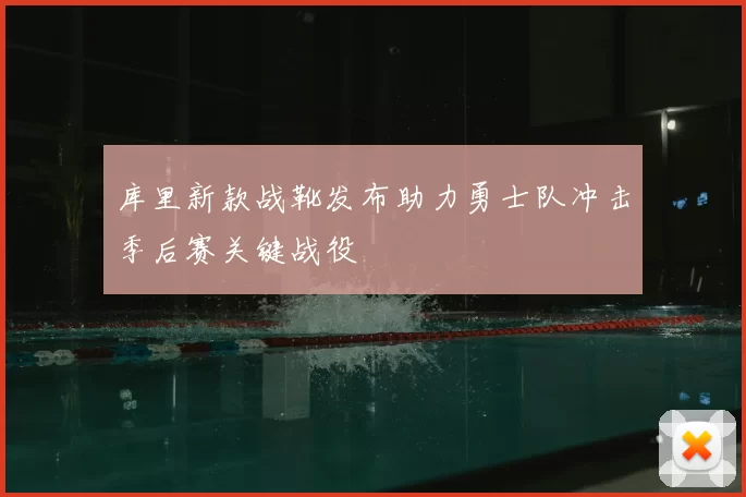 库里新款战靴发布助力勇士队冲击季后赛关键战役