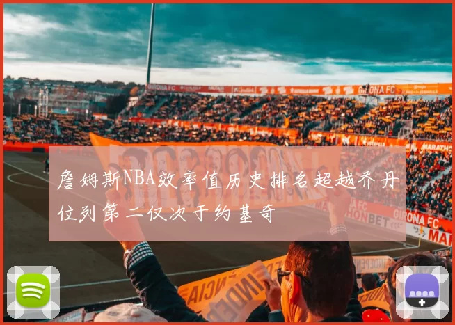 詹姆斯NBA效率值历史排名超越乔丹位列第二仅次于约基奇