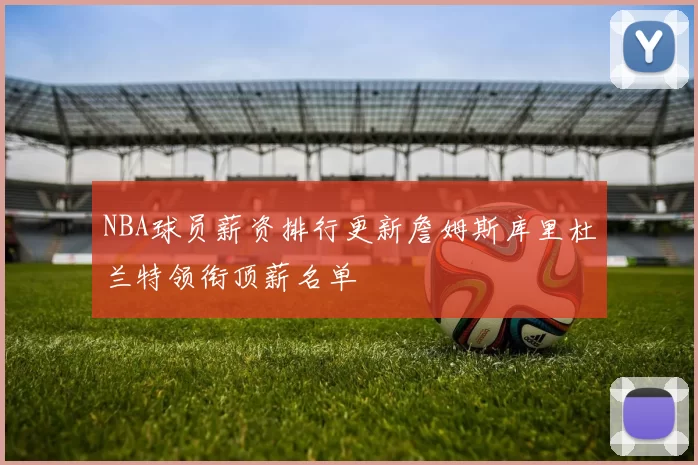 NBA球员薪资排行更新詹姆斯库里杜兰特领衔顶薪名单