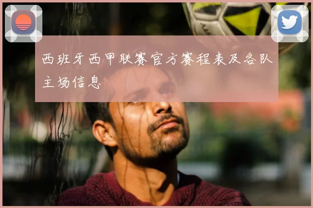 西班牙西甲联赛官方赛程表及各队主场信息
