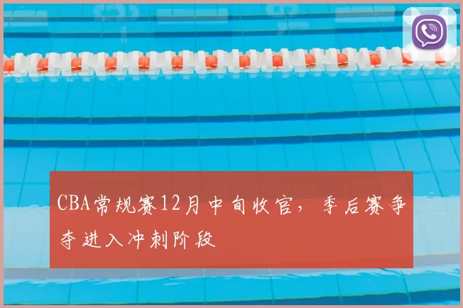 CBA常规赛12月中旬收官，季后赛争夺进入冲刺阶段