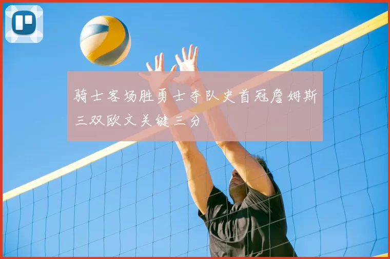 骑士客场胜勇士夺队史首冠詹姆斯三双欧文关键三分