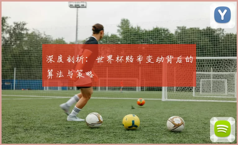 深度剖析:世界杯赔率变动背后的算法与策略