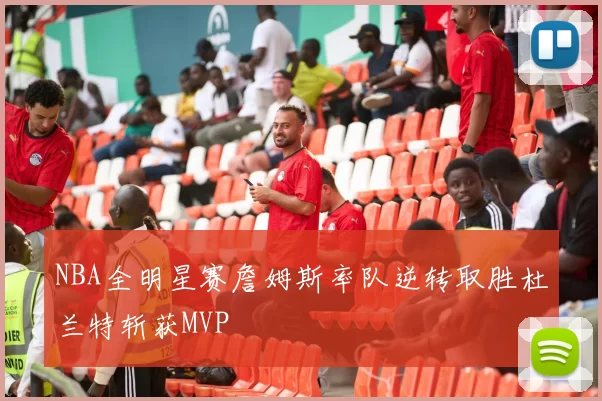 NBA全明星赛詹姆斯率队逆转取胜杜兰特斩获MVP