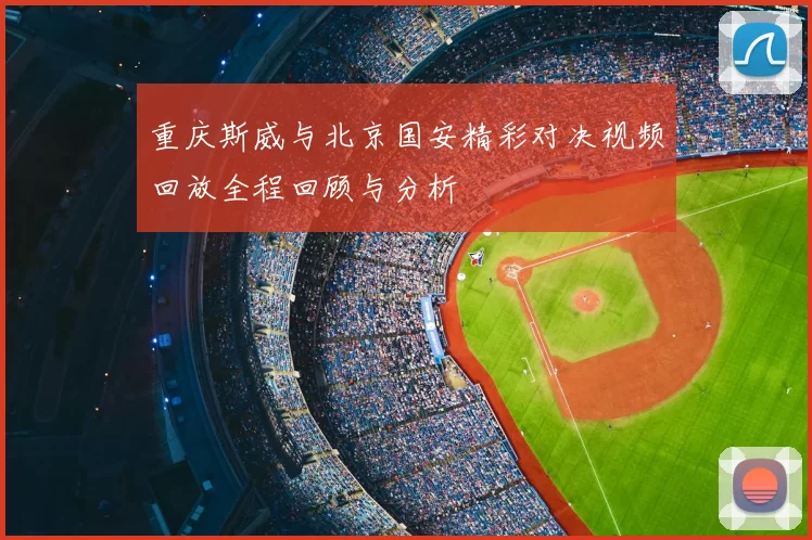重庆斯威与北京国安精彩对决视频回放全程回顾与分析