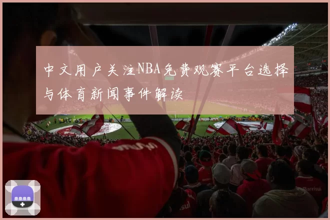 中文用户关注NBA免费观赛平台选择与体育新闻事件解读