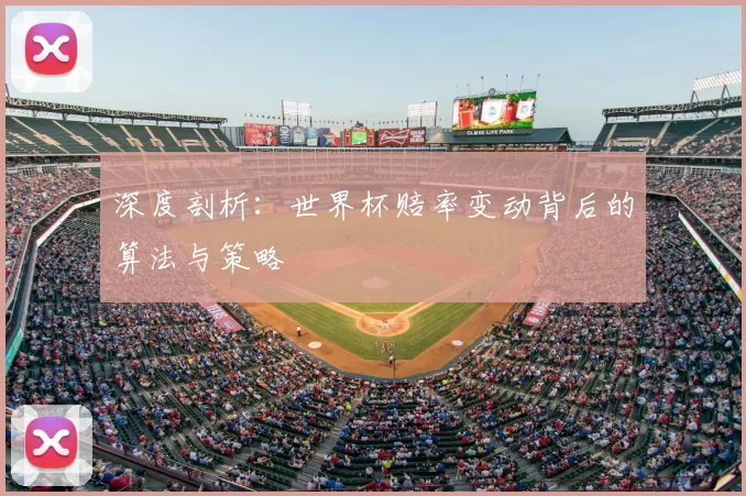 深度剖析:世界杯赔率变动背后的算法与策略