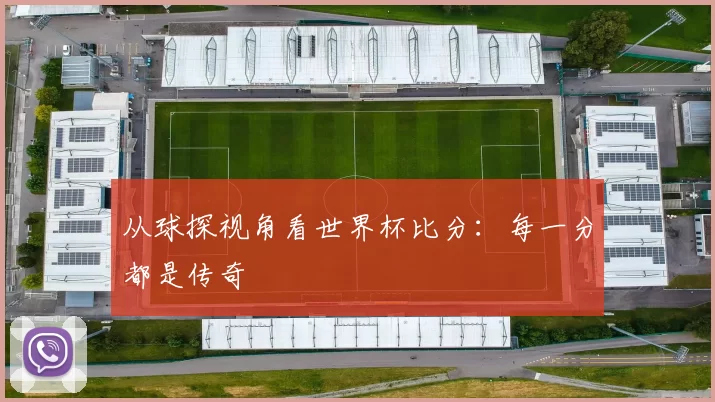从球探视角看世界杯比分:每一分都是传奇