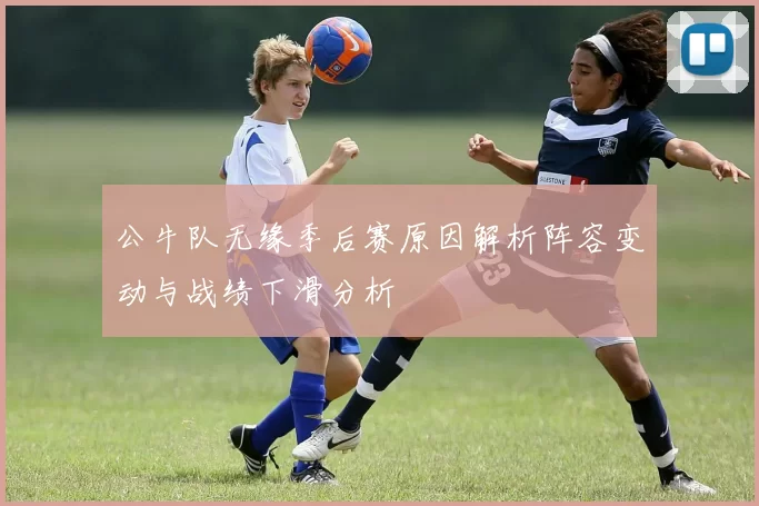 公牛队无缘季后赛原因解析阵容变动与战绩下滑分析