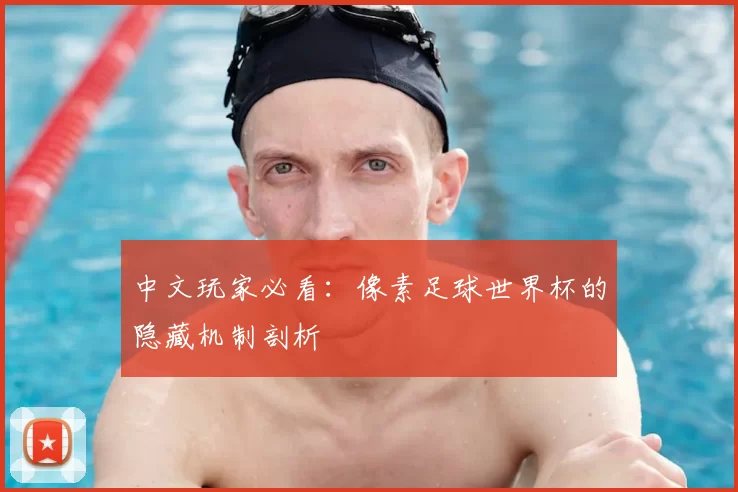 中文玩家必看:像素足球世界杯的隐藏机制剖析