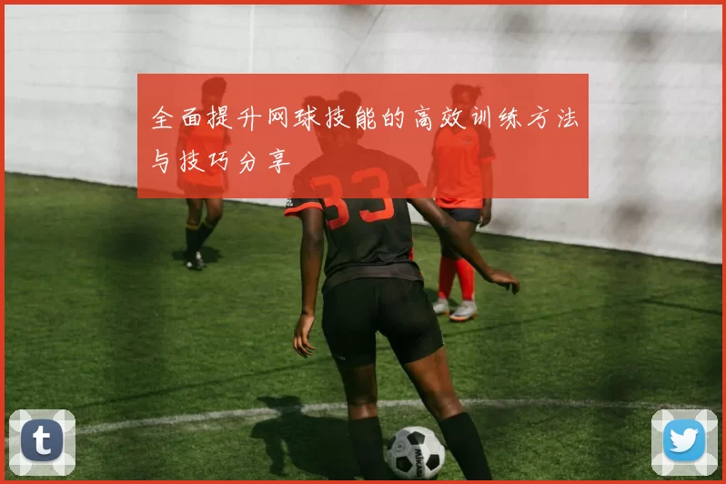 全面提升网球技能的高效训练方法与技巧分享