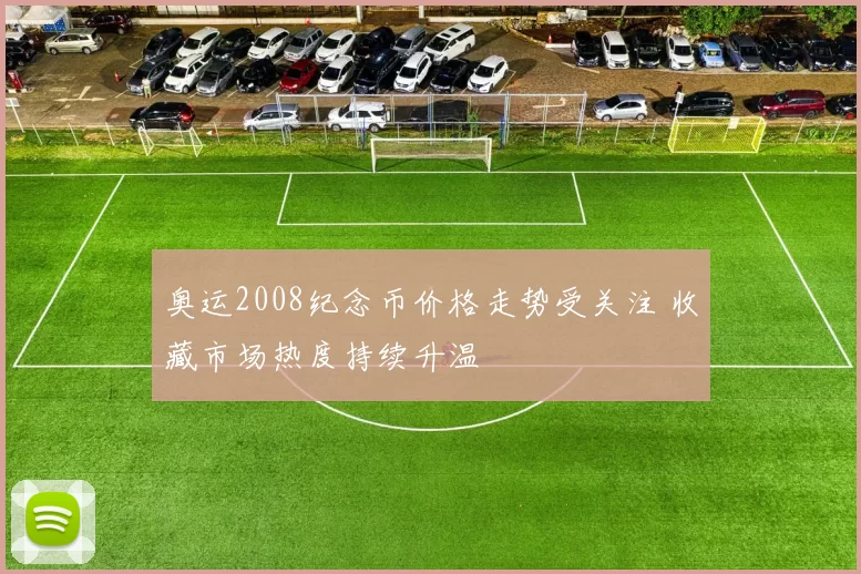 奥运2008纪念币价格走势受关注 收藏市场热度持续升温