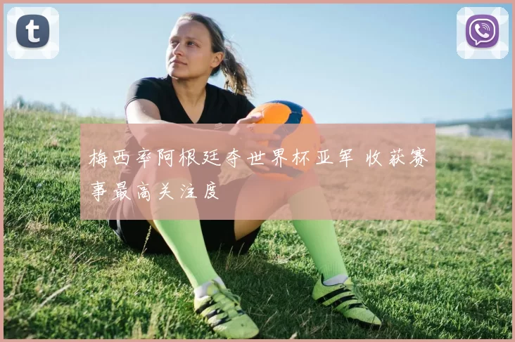 梅西率阿根廷夺世界杯亚军 收获赛事最高关注度