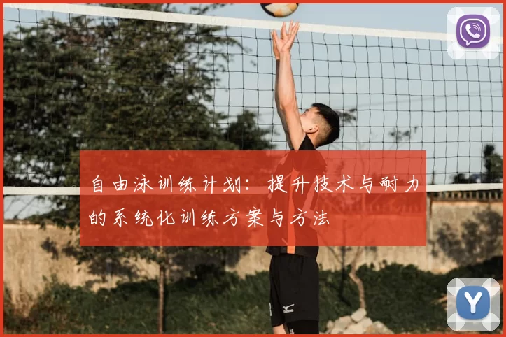 自由泳训练计划：提升技术与耐力的系统化训练方案与方法
