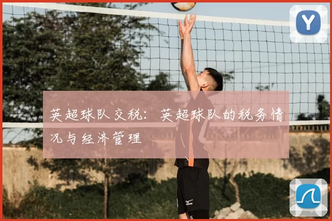 英超球队交税：英超球队的税务情况与经济管理