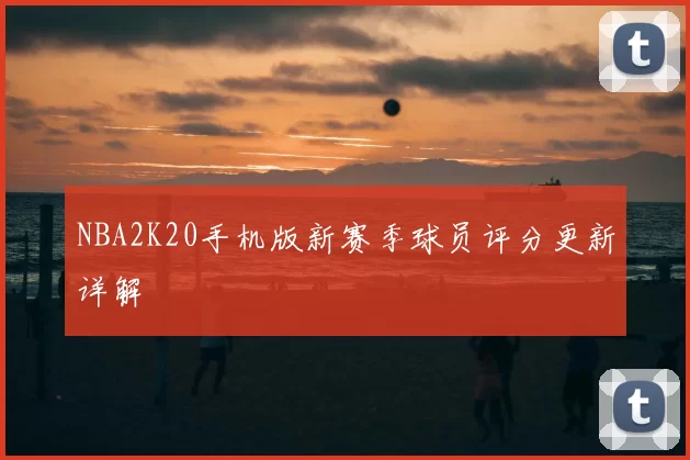 NBA2K20手机版新赛季球员评分更新详解