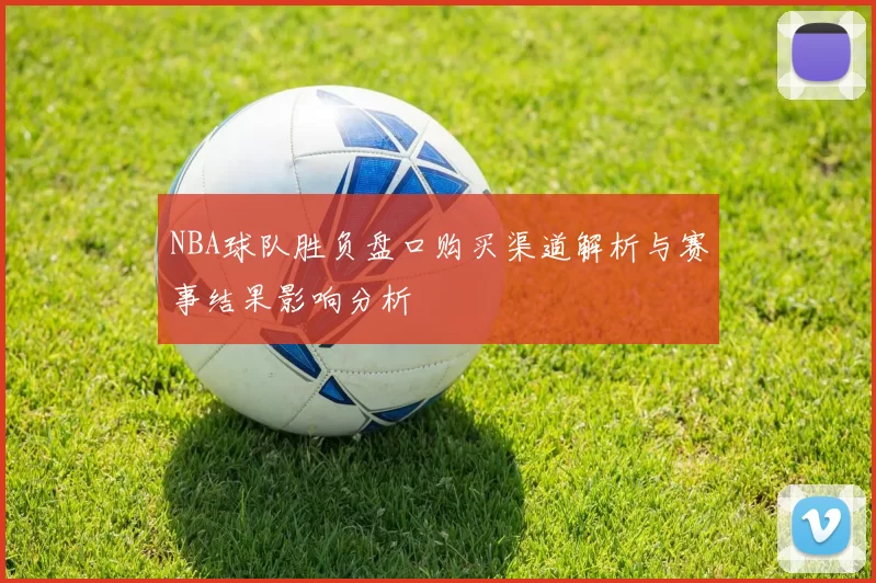 NBA球队胜负盘口购买渠道解析与赛事结果影响分析