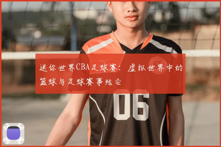 迷你世界CBA足球赛:虚拟世界中的篮球与足球赛事结合