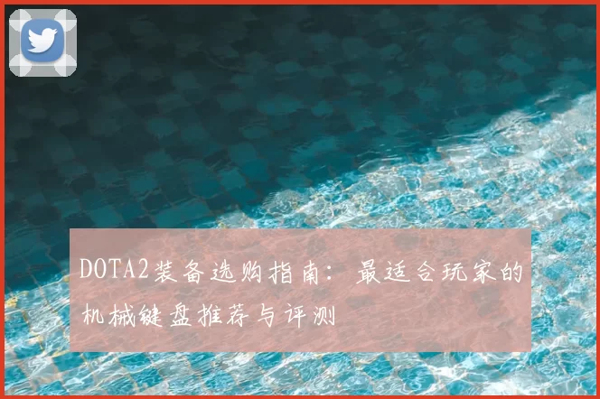 DOTA2装备选购指南:最适合玩家的机械键盘推荐与评测