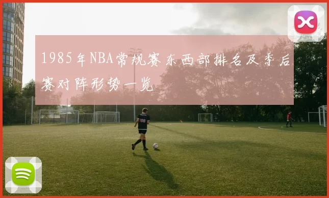 1985年NBA常规赛东西部排名及季后赛对阵形势一览