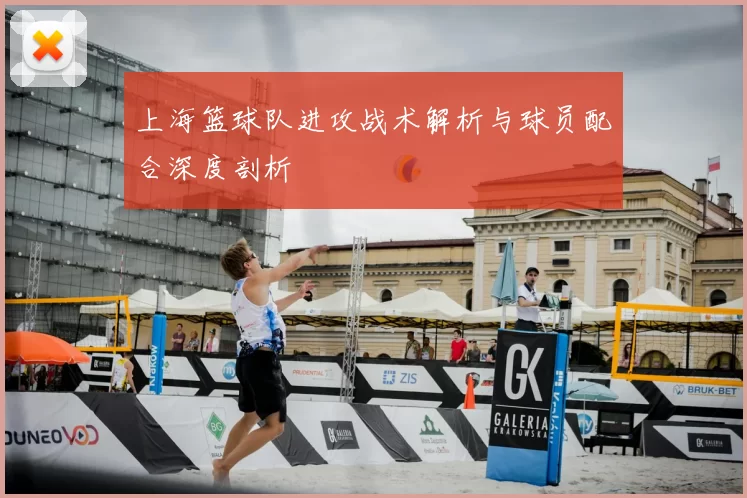 上海篮球队进攻战术解析与球员配合深度剖析