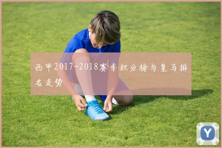 西甲2017-2018赛季积分榜与皇马排名走势
