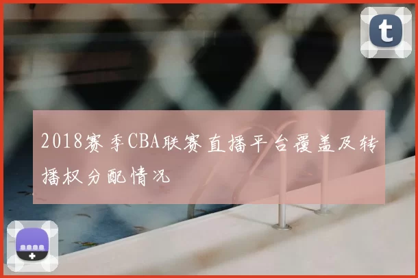 2018赛季CBA联赛直播平台覆盖及转播权分配情况