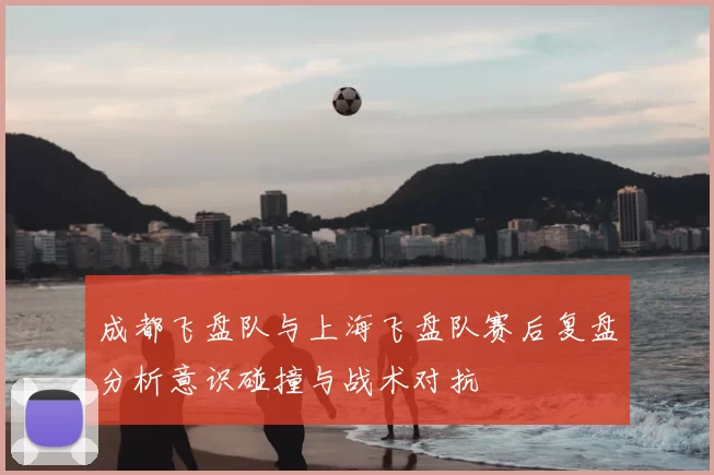成都飞盘队与上海飞盘队赛后复盘分析意识碰撞与战术对抗
