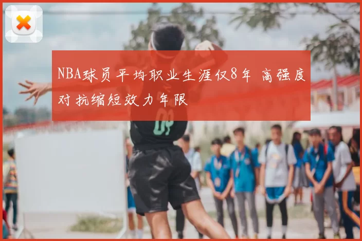 NBA球员平均职业生涯仅8年 高强度对抗缩短效力年限