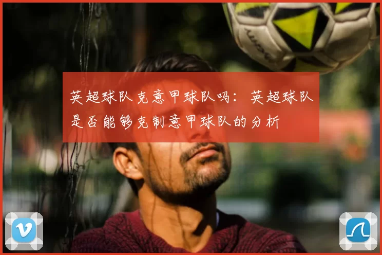 英超球队克意甲球队吗：英超球队是否能够克制意甲球队的分析