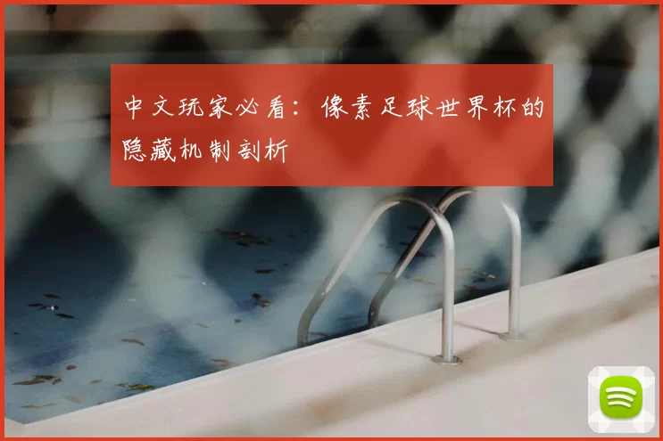 中文玩家必看：像素足球世界杯的隐藏机制剖析