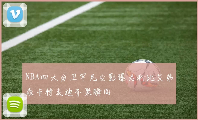 NBA四大分卫罕见合影曝光科比艾弗森卡特麦迪齐聚瞬间
