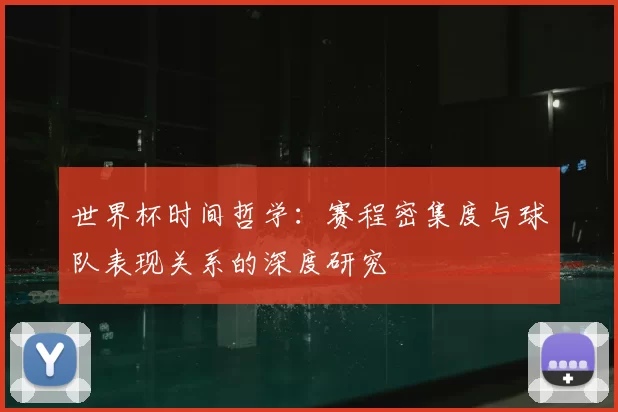 世界杯时间哲学:赛程密集度与球队表现关系的深度研究
