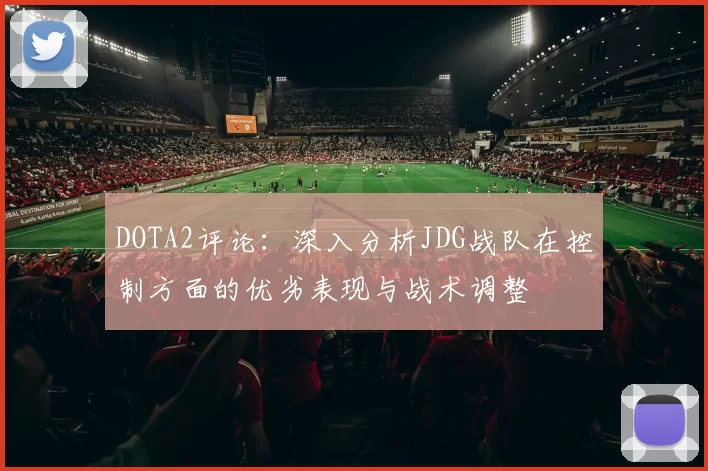 DOTA2评论：深入分析JDG战队在控制方面的优劣表现与战术调整