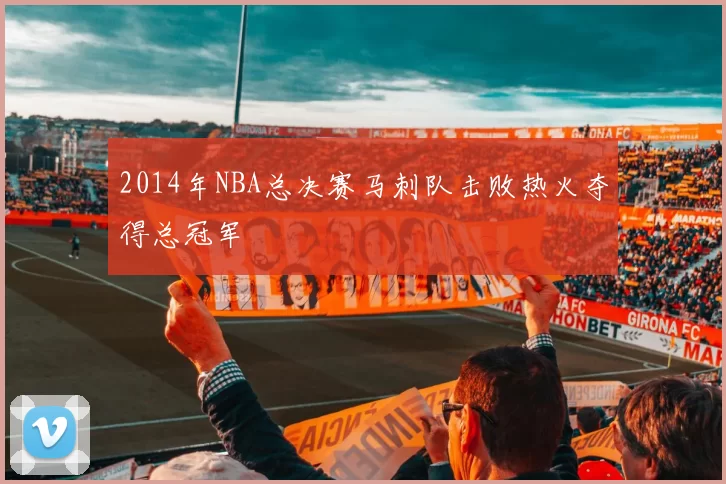 2014年NBA总决赛马刺队击败热火夺得总冠军