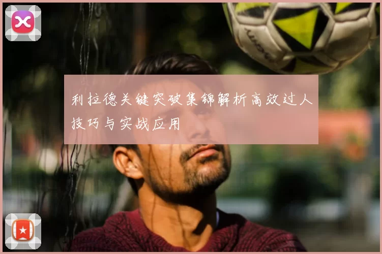 利拉德关键突破集锦解析高效过人技巧与实战应用
