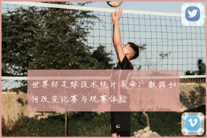 世界杯足球技术统计革命:数据如何改变比赛与观赛体验