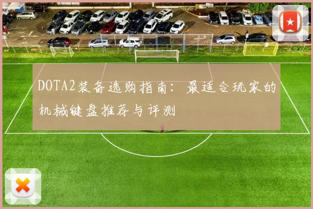 DOTA2装备选购指南:最适合玩家的机械键盘推荐与评测
