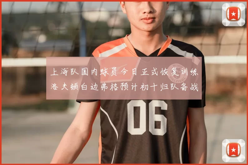 上海队国内球员今日正式恢复训练洛夫顿白边弗格预计初十归队备战新赛季