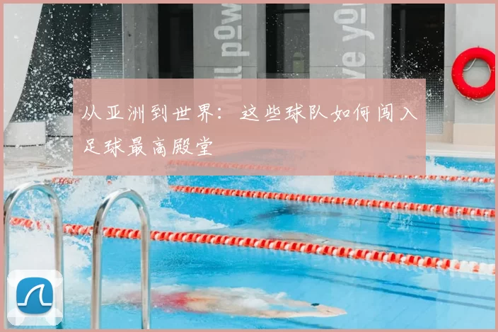 从亚洲到世界：这些球队如何闯入足球最高殿堂