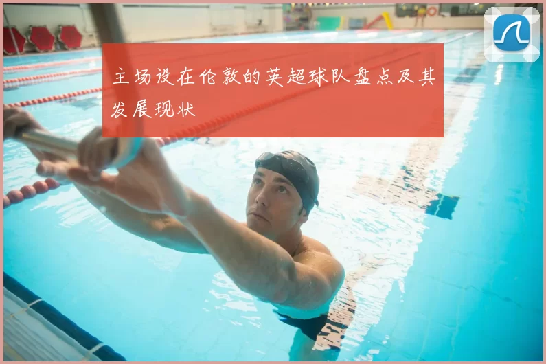 主场设在伦敦的英超球队盘点及其发展现状