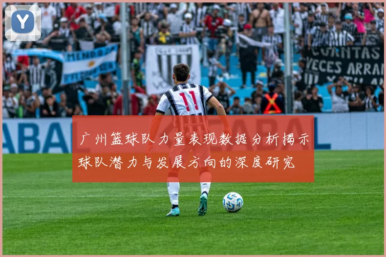 广州篮球队力量表现数据分析揭示球队潜力与发展方向的深度研究