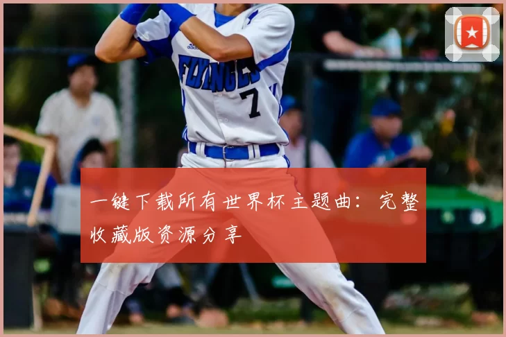 一键下载所有世界杯主题曲:完整收藏版资源分享