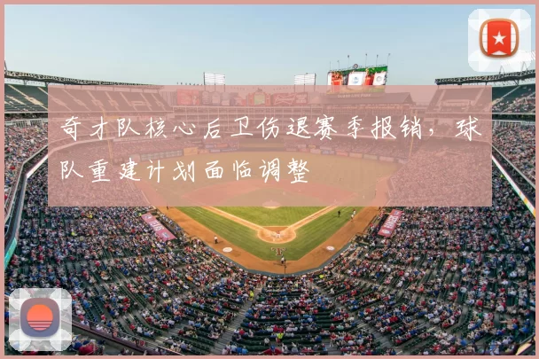 奇才队核心后卫伤退赛季报销，球队重建计划面临调整