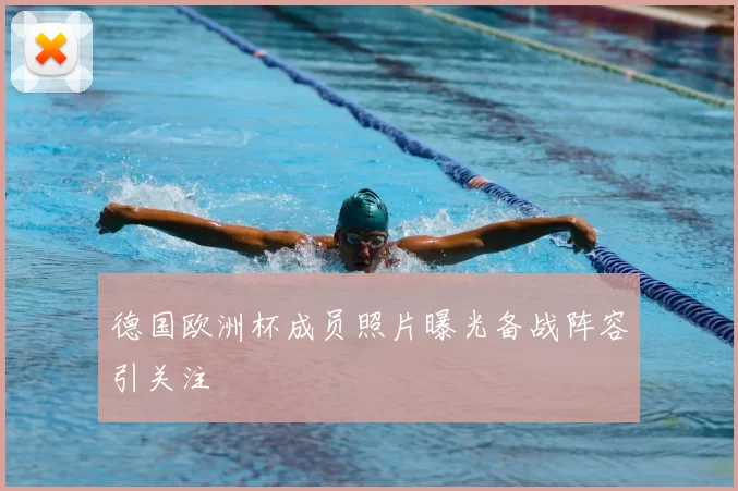 德国欧洲杯成员照片曝光备战阵容引关注