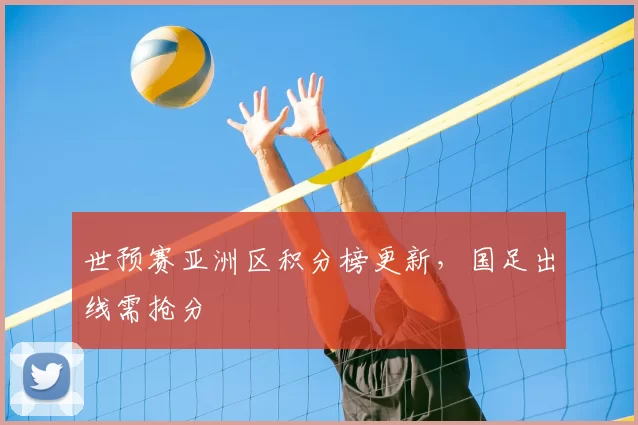 世预赛亚洲区积分榜更新,国足出线需抢分